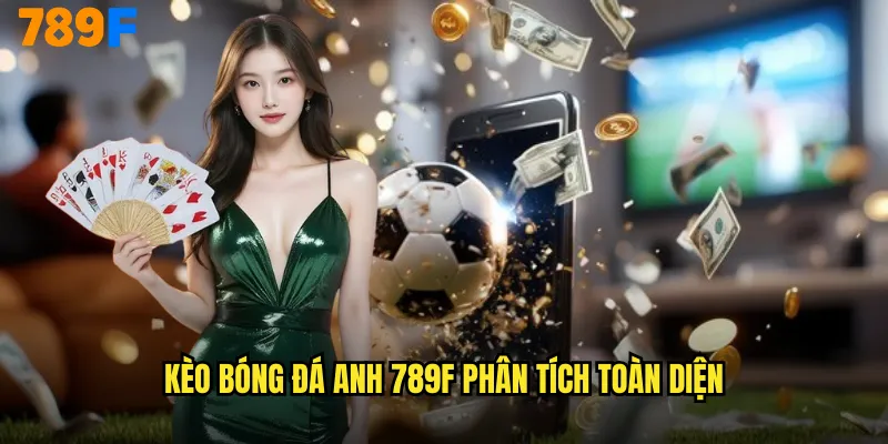 Kèo bóng đá Anh 789F phân tích toàn diện