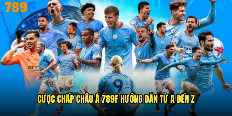 Cược chấp châu Á 789F hướng dẫn từ A đến Z