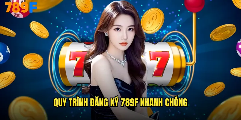 Quy Trình Đăng Ký 789F Nhanh Chóng