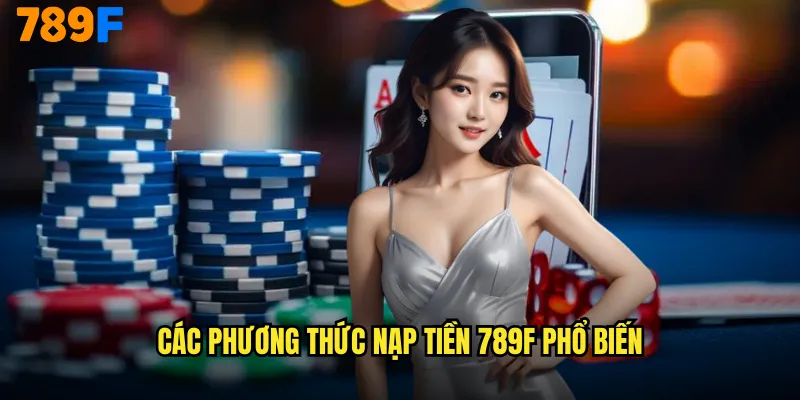Các Phương Thức Nạp Tiền 789F Phổ Biến