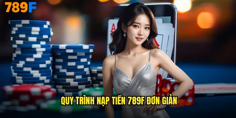 Quy Trình Nạp Tiền 789F Đơn Giản