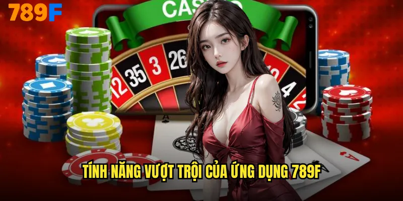 Tính Năng Vượt Trội Của Ứng Dụng 789F