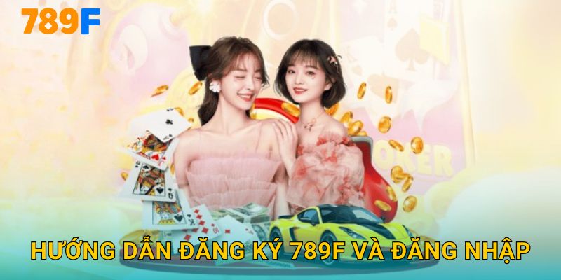 Hướng Dẫn Đăng Ký 789F Và Đăng Nhập